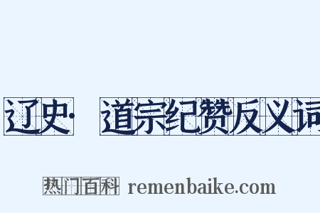 辽史·道宗纪赞反义词是什么意思的图片